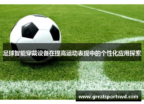 足球智能穿戴设备在提高运动表现中的个性化应用探索
